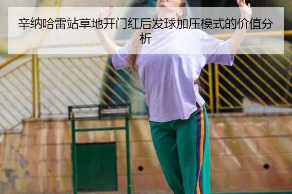 辛纳哈雷站草地开门红后发球加压模式的价值分析